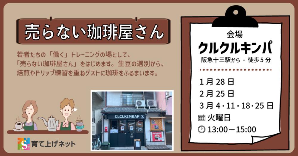 過去開催された「売らない珈琲屋さん」の広告。若者の働くトレーニングの場として、「売らない珈琲屋さん」をはじめます。生豆の選別から、焙煎やドリップ練習を重ねゲストに珈琲を振舞います。
会場：クルクルキンパ（阪急十三駅から徒歩5分）
開催日：1月28日、2月25日、3月4日・11日・18日・25日（火曜日）
時間：13:00〜15:00
左下に育て上げネットのロゴ、右下に店舗の写真、左側にイラスト付きの説明がある。