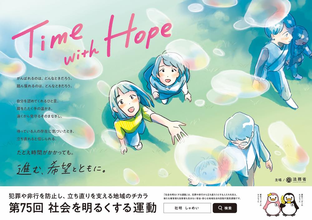 「Time with Hope」というキャッチコピーが中央にある、第75回 社会を明るくする運動のイラストポスター。泡の中で笑顔の子どもたちが手を伸ばし、空を見上げている。左側には、支え合いや希望についてのメッセージが書かれている。「犯罪や非行を防止し、立ち直りを支える地域のチカラ　第75回 社会を明るくする運動」と記載。右下には法務省のロゴとキャラクターのペンギンのイラストがある。