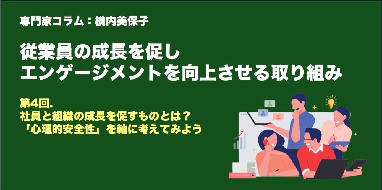 第4回.社員と組織の成長を促すものとは？「心理的安全性」を軸に考えてみよう　
