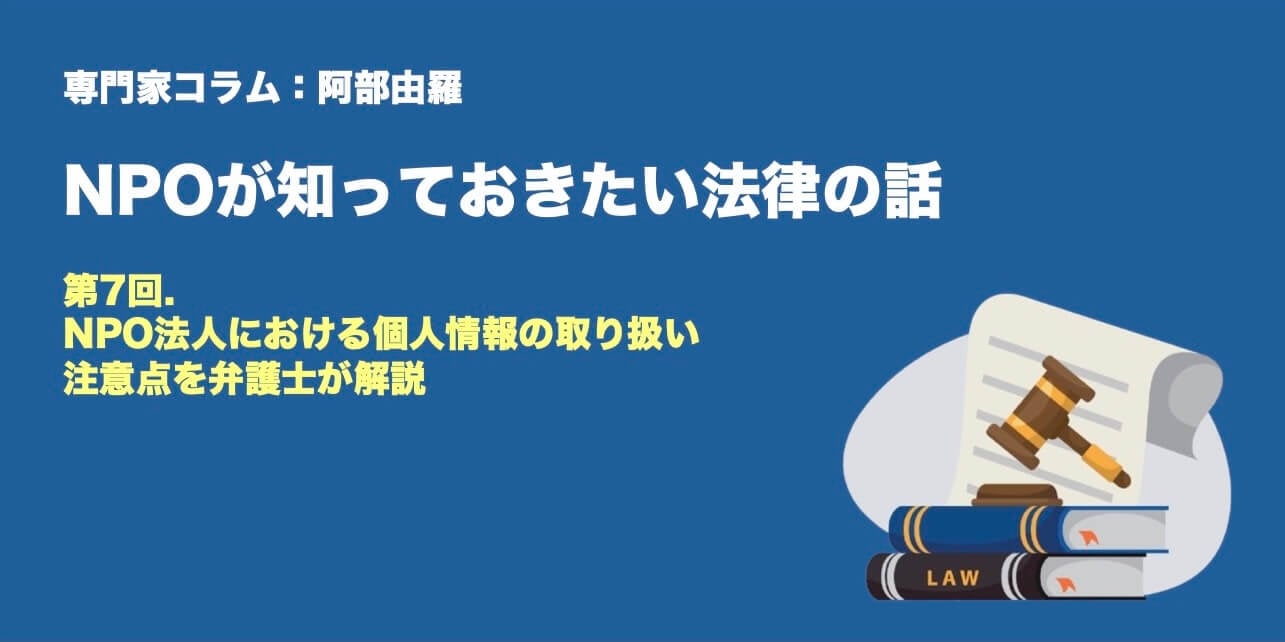 専門家コラム：阿部由羅さん NPOが知っておきたい法律のはなし 第7回　NPO法人における個人情報の取り扱い｜注意点を弁護士が解説