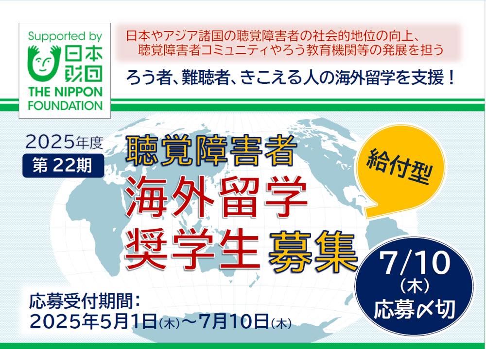 日本財団が支援する「2025年度 第22期 聴覚障害者 海外留学奨学生募集」(給付型)の画像。明るい水色の世界地図を背景に、大きな文字で奨学生募集が告知されている。目的は「日本やアジア諸国の聴覚障害者の社会的地位の向上」で、ろう者、難聴者、きこえる人の海外留学を支援すると明記されてる